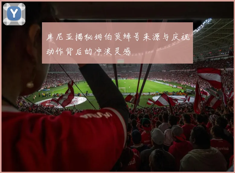 库尼亚揭秘姆伯莫绰号来源与庆祝动作背后的冲浪灵感