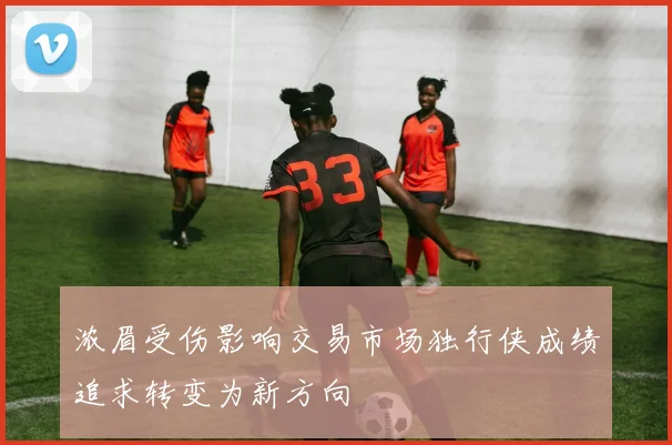 浓眉受伤影响交易市场独行侠成绩追求转变为新方向
