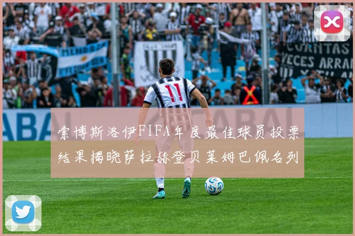 索博斯洛伊FIFA年度最佳球员投票结果揭晓萨拉赫登贝莱姆巴佩名列前茅