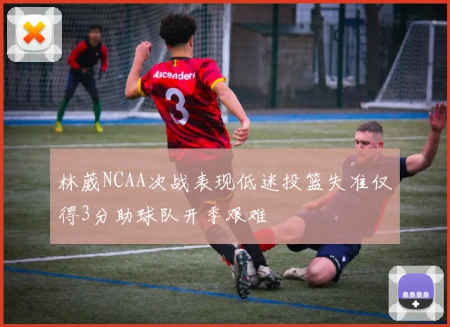 林葳NCAA次战表现低迷投篮失准仅得3分助球队开季艰难