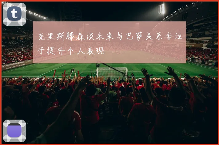 克里斯滕森谈未来与巴萨关系专注于提升个人表现
