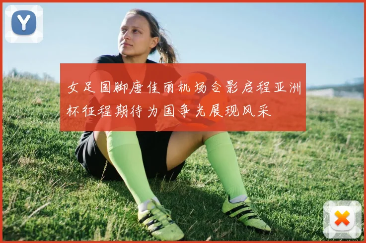 女足国脚唐佳丽机场合影启程亚洲杯征程期待为国争光展现风采