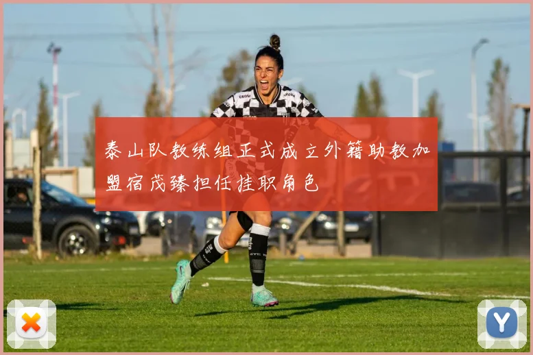 泰山队教练组正式成立外籍助教加盟宿茂臻担任挂职角色